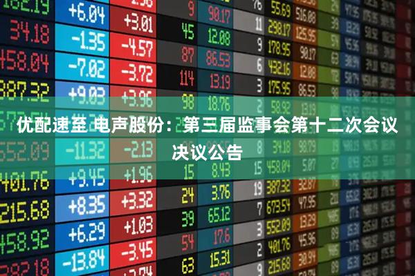 优配速至 电声股份：第三届监事会第十二次会议决议公告