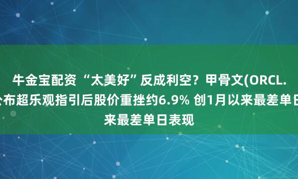 牛金宝配资 “太美好”反成利空？甲骨文(ORCL.US)公布超乐观指引后股价重挫约6.9% 创1月以来最差单日表现