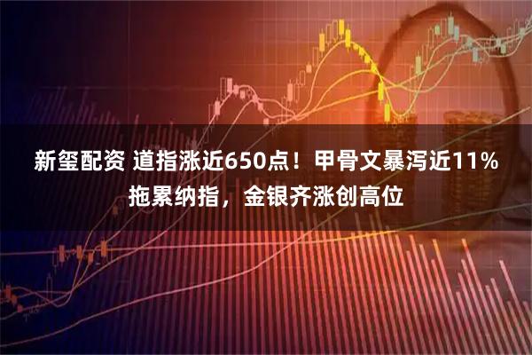 新玺配资 道指涨近650点！甲骨文暴泻近11%拖累纳指，金银齐涨创高位