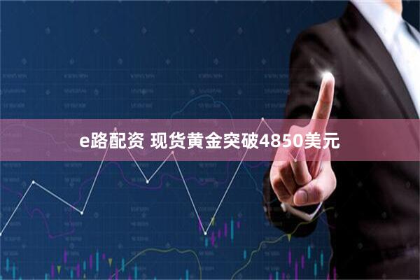 e路配资 现货黄金突破4850美元