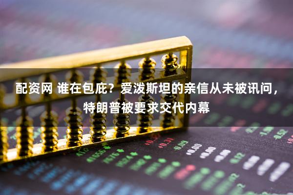 配资网 谁在包庇？爱泼斯坦的亲信从未被讯问，特朗普被要求交代内幕