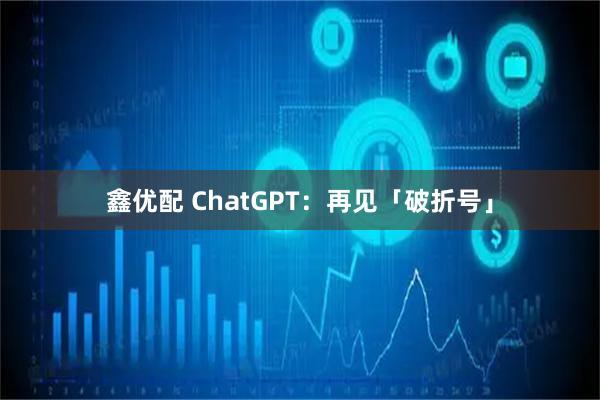 鑫优配 ChatGPT：再见「破折号」