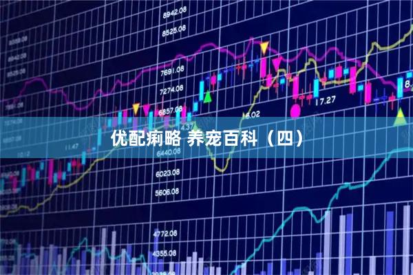 优配痢略 养宠百科（四）