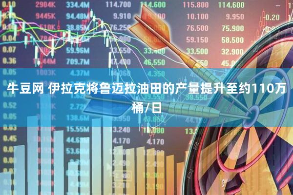 牛豆网 伊拉克将鲁迈拉油田的产量提升至约110万桶/日